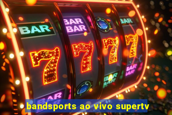 bandsports ao vivo supertv