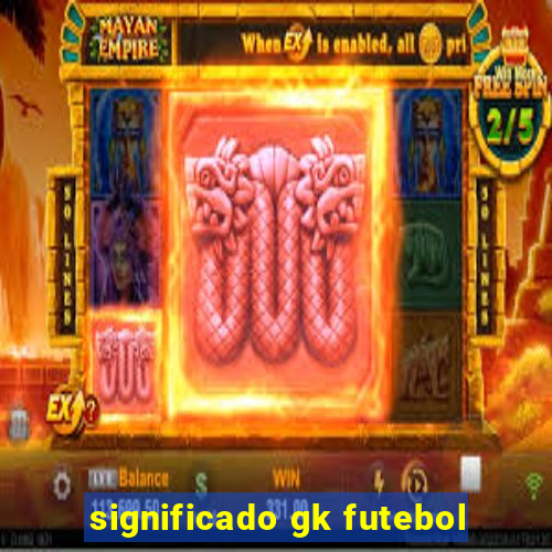 significado gk futebol