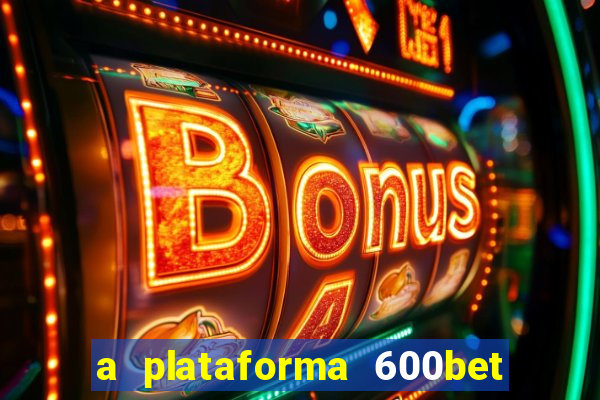 a plataforma 600bet é confiável