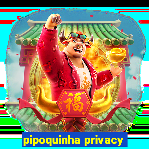 pipoquinha privacy