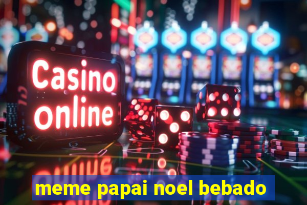 meme papai noel bebado