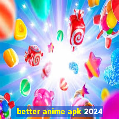 better anime apk 2024